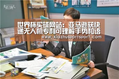 世界杯买球网站:亚马逊获快递无人机专利可理解手势和语音呼叫(图1) 世界杯买球网站