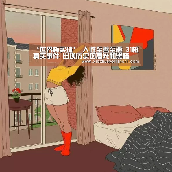‘世界杯买球’
人性至善至恶 31桩真实事件 出现历史的高光和黑暗(图1) 世界杯买球平台