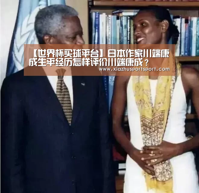 【世界杯买球平台】日本作家川端康成生平经历怎样评价川端康成?(图1) 世界杯买球平台