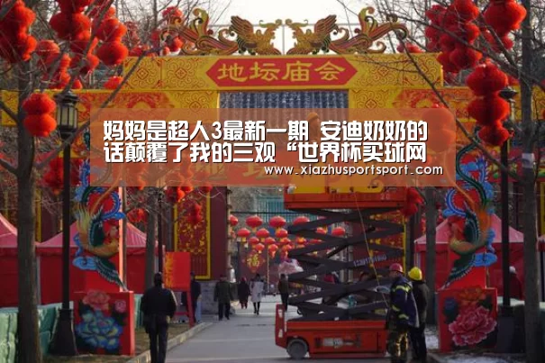 妈妈是超人3最新一期 安迪奶奶的话颠覆了我的三观“世界杯买球网站”(图1) 世界杯买球平台