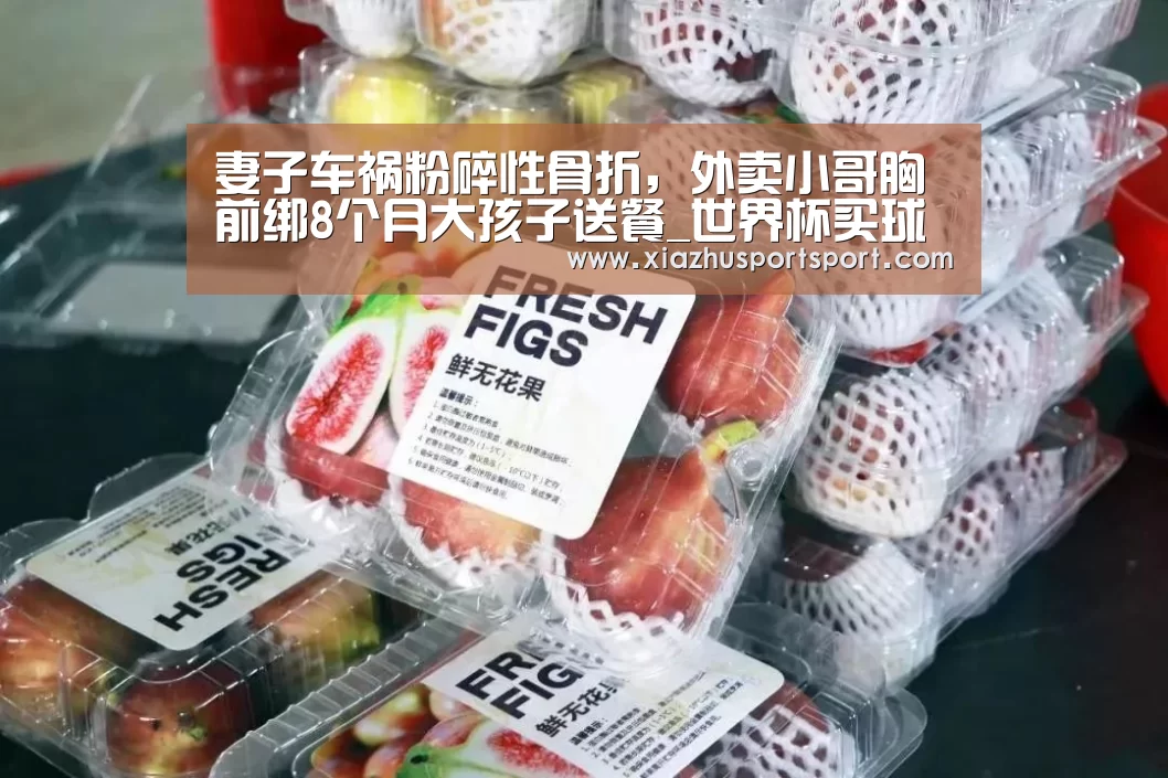 妻子车祸粉碎性骨折,外卖小哥胸前绑8个月大孩子送餐_世界杯买球(图1) 世界杯买球官网