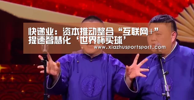 快递业:资本推动整合“互联网+”提速智慧化‘世界杯买球’(图2) 世界杯买球