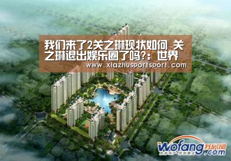 我们来了2关之琳现状如何 关之琳退出娱乐圈了吗?:世界杯买球平台(图1) 世界杯买球官网